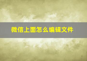 微信上面怎么编辑文件