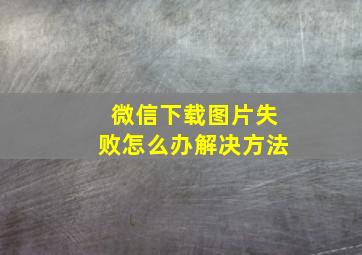 微信下载图片失败怎么办解决方法