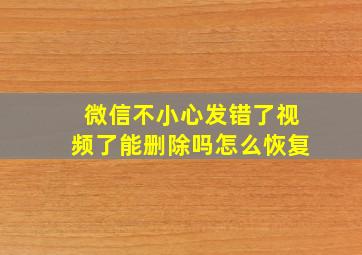 微信不小心发错了视频了能删除吗怎么恢复