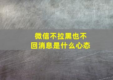 微信不拉黑也不回消息是什么心态