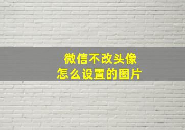 微信不改头像怎么设置的图片