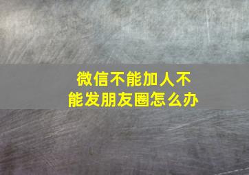 微信不能加人不能发朋友圈怎么办