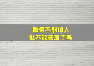 微信不能加人也不能被加了吗