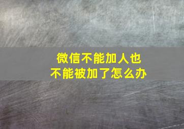 微信不能加人也不能被加了怎么办