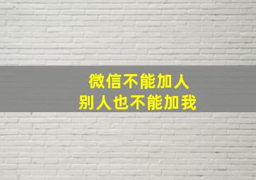 微信不能加人别人也不能加我