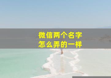 微信两个名字怎么弄的一样