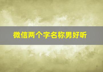 微信两个字名称男好听