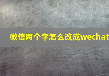 微信两个字怎么改成wechat