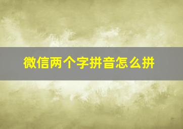 微信两个字拼音怎么拼