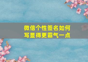 微信个性签名如何写显得更霸气一点