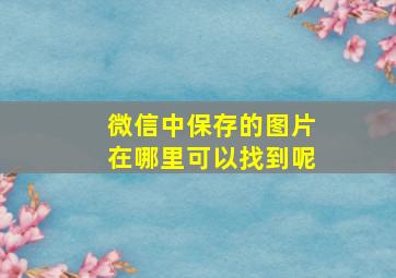 微信中保存的图片在哪里可以找到呢