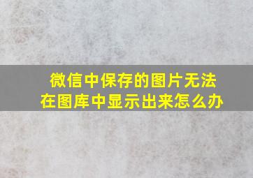 微信中保存的图片无法在图库中显示出来怎么办