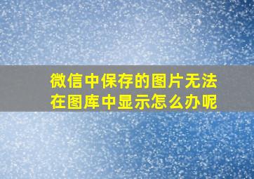 微信中保存的图片无法在图库中显示怎么办呢