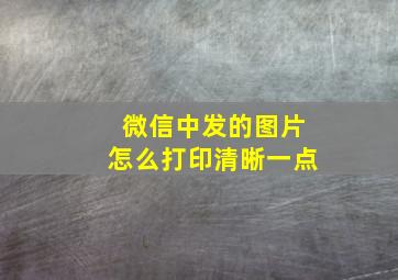 微信中发的图片怎么打印清晰一点