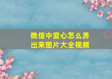 微信中爱心怎么弄出来图片大全视频