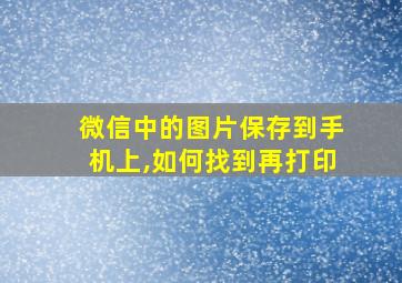 微信中的图片保存到手机上,如何找到再打印