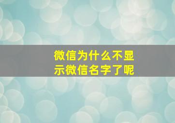 微信为什么不显示微信名字了呢