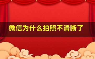 微信为什么拍照不清晰了