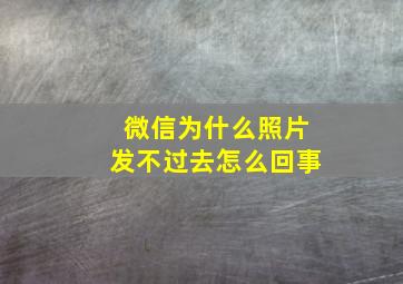 微信为什么照片发不过去怎么回事