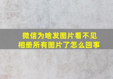 微信为啥发图片看不见相册所有图片了怎么回事