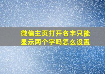 微信主页打开名字只能显示两个字吗怎么设置