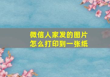 微信人家发的图片怎么打印到一张纸