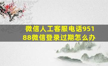 微信人工客服电话95188微信登录过期怎么办