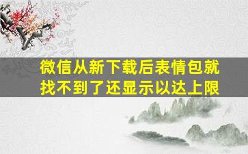 微信从新下载后表情包就找不到了还显示以达上限