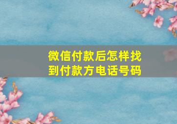 微信付款后怎样找到付款方电话号码