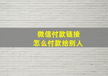 微信付款链接怎么付款给别人