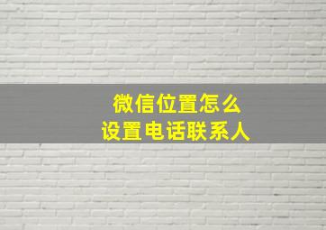 微信位置怎么设置电话联系人