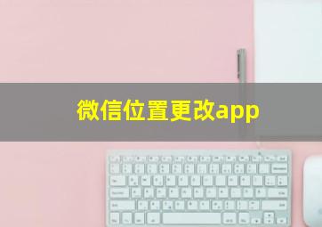 微信位置更改app