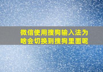 微信使用搜狗输入法为啥会切换到搜狗里面呢