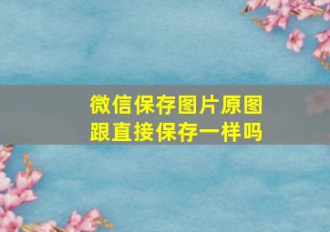 微信保存图片原图跟直接保存一样吗