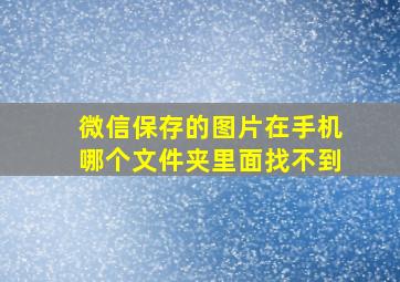 微信保存的图片在手机哪个文件夹里面找不到