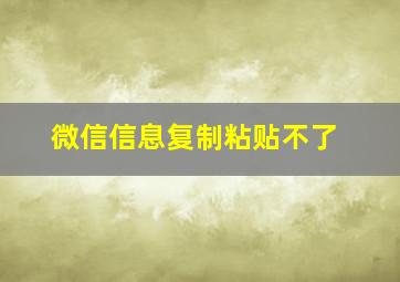 微信信息复制粘贴不了