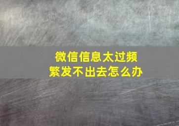 微信信息太过频繁发不出去怎么办