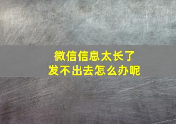 微信信息太长了发不出去怎么办呢