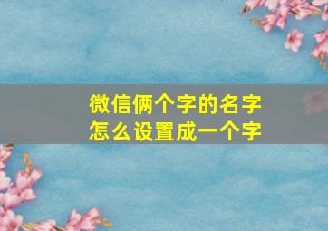 微信俩个字的名字怎么设置成一个字