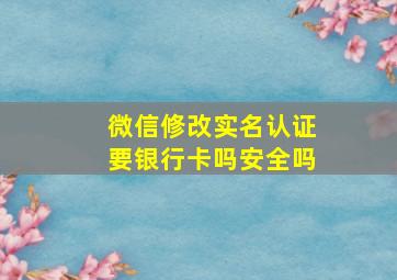 微信修改实名认证要银行卡吗安全吗