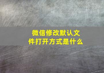 微信修改默认文件打开方式是什么