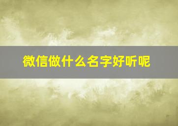 微信做什么名字好听呢