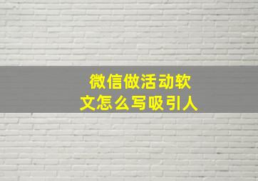 微信做活动软文怎么写吸引人