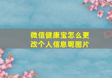 微信健康宝怎么更改个人信息呢图片