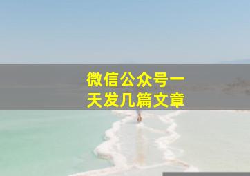 微信公众号一天发几篇文章