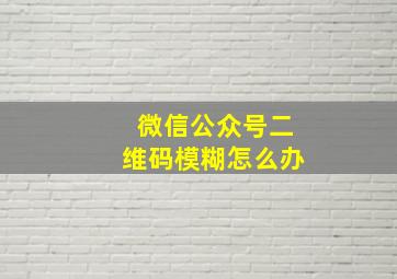 微信公众号二维码模糊怎么办