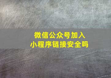 微信公众号加入小程序链接安全吗