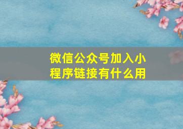 微信公众号加入小程序链接有什么用