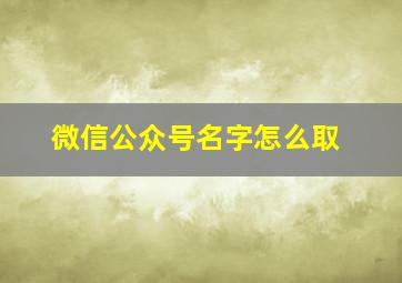 微信公众号名字怎么取