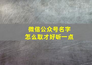 微信公众号名字怎么取才好听一点